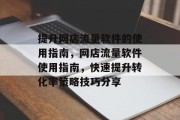 提升网店流量软件的使用指南,网店流量软件使用指南,快速提升转化率策略技巧分享 提升网店流量软件的使用指南,网店流量软件使用指南,快速提升转化率策略技巧分享