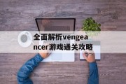 全面解析vengeancer游戏通关攻略 全面解析vengeancer游戏通关攻略