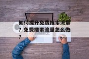 如何提升免费搜索流量？免费搜索流量怎么做？