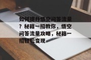 如何提升悟空问答流量?秘籍一招教你,悟空问答流量攻略,秘籍一招轻松变现 如何提升悟空问答流量?秘籍一招教你,悟空问答流量攻略,秘籍一招轻松变现