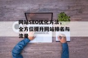 网站SEO优化方法,全方位提升网站排名与流量 网站SEO优化方法,全方位提升网站排名与流量
