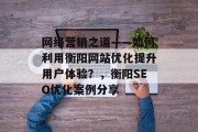 网络营销之道——如何利用衡阳网站优化提升用户体验?,衡阳SEO优化案例分享 网络营销之道——如何利用衡阳网站优化提升用户体验?,衡阳SEO优化案例分享