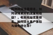 购物网站流量排名,如何获得更好的流量和收益?,电商网站流量排名,如何优化用户体验与提升转化率? 购物网站流量排名,如何获得更好的流量和收益?,电商网站流量排名,如何优化用户体验与提升转化率?