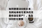 如何使用SEO优化青岛网站来吸引更多的流量和潜在客户?,青岛SEO优化策略 如何使用SEO优化青岛网站来吸引更多的流量和潜在客户?,青岛SEO优化策略