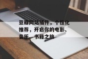 豆瓣网站插件,个性化推荐,开启你的电影、音乐、书籍之旅 豆瓣网站插件,个性化推荐,开启你的电影、音乐、书籍之旅