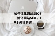 如何优化网站SEO?,优化网站SEO,10个关键步骤 如何优化网站SEO?,优化网站SEO,10个关键步骤