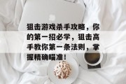 狙击游戏杀手攻略,你的第一招必学,狙击高手教你第一条法则,掌握精确瞄准! 狙击游戏杀手攻略,你的第一招必学,狙击高手教你第一条法则,掌握精确瞄准!