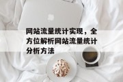 网站流量统计实现,全方位解析网站流量统计分析方法 网站流量统计实现,全方位解析网站流量统计分析方法