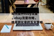 如何提升ebay流量,ebay流量攻略,提高转化率的五大策略