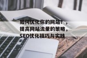 如何优化你的网站?,提高网站流量的策略,SEO优化技巧与实践 如何优化你的网站?,提高网站流量的策略,SEO优化技巧与实践