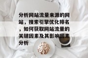 分析网站流量来源的网站，搜索引擎优化排名，如何获取网站流量的关键因素及其影响因素分析