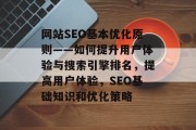 网站SEO基本优化原则——如何提升用户体验与搜索引擎排名,提高用户体验,SEO基础知识和优化策略 网站SEO基本优化原则——如何提升用户体验与搜索引擎排名,提高用户体验,SEO基础知识和优化策略