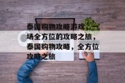 泰国购物攻略游戏,一场全方位的攻略之旅,泰国购物攻略,全方位攻略之旅