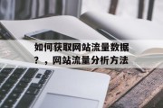如何获取网站流量数据?,网站流量分析方法 如何获取网站流量数据?,网站流量分析方法