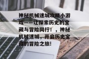 神秘机械迷城攻略小游戏——让探索历史的宝藏与冒险同行!,神秘机械迷城,开启历史宝藏的冒险之旅! 神秘机械迷城攻略小游戏——让探索历史的宝藏与冒险同行!,神秘机械迷城,开启历史宝藏的冒险之旅!