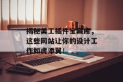揭秘美工插件宝藏库,这些网站让你的设计工作如虎添翼! 揭秘美工插件宝藏库,这些网站让你的设计工作如虎添翼!