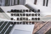 星座村庄攻略游戏,寻找归属与幸福的冒险之旅,星座村庄,寻找幸福家园的冒险之旅 星座村庄攻略游戏,寻找归属与幸福的冒险之旅,星座村庄,寻找幸福家园的冒险之旅