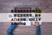 微信游戏传奇攻略大全，微信游戏传奇，新手入门全攻略，轻松上手无悔玩到底