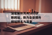 深度解析苏州SEO诊断网站,助力企业提升网站排名与流量 深度解析苏州SEO诊断网站,助力企业提升网站排名与流量