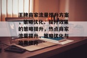王牌商家流量提升方案，策略优化、提升效果的策略提升，热点商家流量提升，策略优化与效果提升