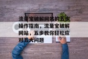 流量宝破解网站的五步操作指南,流量宝破解网站,五步教你轻松应对五大问题 流量宝破解网站的五步操作指南,流量宝破解网站,五步教你轻松应对五大问题