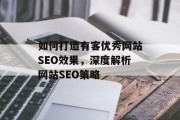 如何打造有客优秀网站SEO效果,深度解析网站SEO策略 如何打造有客优秀网站SEO效果,深度解析网站SEO策略