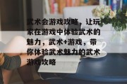 武术会游戏攻略，让玩家在游戏中体验武术的魅力，武术+游戏，带你体验武术魅力的武术游戏攻略