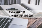 Talini通关攻略,一份详尽的探险指南 Talini通关攻略,一份详尽的探险指南