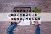 SEO网站优化建议,如何进行有效的SEO网站优化,策略与实践指南 SEO网站优化建议,如何进行有效的SEO网站优化,策略与实践指南