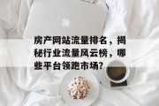 房产网站流量排名,揭秘行业流量风云榜,哪些平台领跑市场? 房产网站流量排名,揭秘行业流量风云榜,哪些平台领跑市场?