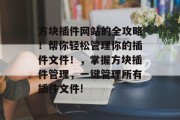 方块插件网站的全攻略!帮你轻松管理你的插件文件!,掌握方块插件管理,一键管理所有插件文件! 方块插件网站的全攻略!帮你轻松管理你的插件文件!,掌握方块插件管理,一键管理所有插件文件!