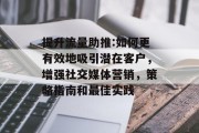 提升流量助推:如何更有效地吸引潜在客户，增强社交媒体营销，策略指南和最佳实践