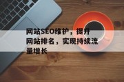 网站SEO维护,提升网站排名,实现持续流量增长 网站SEO维护,提升网站排名,实现持续流量增长