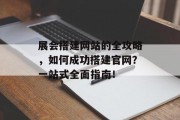 展会搭建网站的全攻略,如何成功搭建官网?一站式全面指南! 展会搭建网站的全攻略,如何成功搭建官网?一站式全面指南!