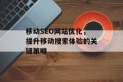 移动SEO网站优化,提升移动搜索体验的关键策略 移动SEO网站优化,提升移动搜索体验的关键策略