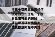 搭建免费网站无需任何技术知识!这是一个拥有无限可能的领域!,建站零基础全栈指南,免费搭建网站不再难