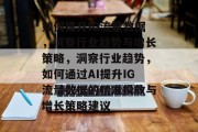 如何提升IG流量数据,洞察行业趋势与增长策略,洞察行业趋势,如何通过AI提升IG流量数据的精准投放与增长策略建议 如何提升IG流量数据,洞察行业趋势与增长策略,洞察行业趋势,如何通过AI提升IG流量数据的精准投放与增长策略建议