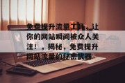 免费提升流量工具,让你的网站瞬间被众人关注!,揭秘,免费提升网站流量的秘密武器