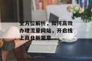 全方位解析,如何高效办理流量网站,开启线上商业新篇章 全方位解析,如何高效办理流量网站,开启线上商业新篇章