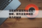 深度解析雄安网站优化策略,提升企业网络影响力的秘诀 深度解析雄安网站优化策略,提升企业网络影响力的秘诀