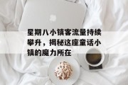 星期八小镇客流量持续攀升，揭秘这座童话小镇的魔力所在
