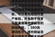 SEO网站关键词优化是提高网站流量和搜索引擎排名的关键步骤。通过关键词的选择和布局,可以有效地提升用户体验,并有助于搜索引擎更准确地理解你的网站内容。,SEO关键词优化,提升网站流量与搜索引擎排名的关键 SEO网站关键词优化是提高网站流量和搜索引擎排名的关键步骤。通过关键词的选择和布局,可以有效地提升用户体验,并有助于搜索引擎更准确地理解你的网站内容。,SEO关键词优化,提升网站流量与搜索引擎排名的关键