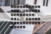 揭秘游戏蜂窝官网攻略大公开!让你轻松拥有你的专属游戏天地!,快速入门!全面攻略游戏蜂窝官网带你轻松掌握游戏世界 揭秘游戏蜂窝官网攻略大公开!让你轻松拥有你的专属游戏天地!,快速入门!全面攻略游戏蜂窝官网带你轻松掌握游戏世界