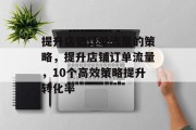 提升店铺订单流量的策略,提升店铺订单流量,10个高效策略提升转化率 提升店铺订单流量的策略,提升店铺订单流量,10个高效策略提升转化率
