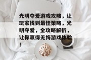 光明夺爱游戏攻略,让玩家找到最佳策略,光明夺爱,全攻略解析,让你赢得无悔游戏体验!