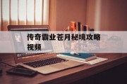 传奇霸业苍月秘境攻略视频 传奇霸业苍月秘境攻略视频