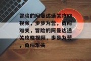 冒险的阿曼达通关攻略视频，步步为营，勇闯难关，冒险的阿曼达通关攻略视频，步步为营，勇闯难关