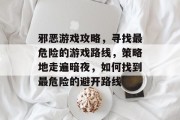 邪恶游戏攻略，寻找最危险的游戏路线，策略地走遍暗夜，如何找到最危险的避开路线