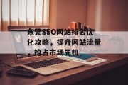 东莞SEO网站排名优化攻略,提升网站流量,抢占市场先机 东莞SEO网站排名优化攻略,提升网站流量,抢占市场先机