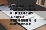 XP搭建网站——让技术在移动世界中游刃有余,快速上手!iOS & Android设备网站搭建秘籍,让你随时随地办事业 XP搭建网站——让技术在移动世界中游刃有余,快速上手!iOS & Android设备网站搭建秘籍,让你随时随地办事业